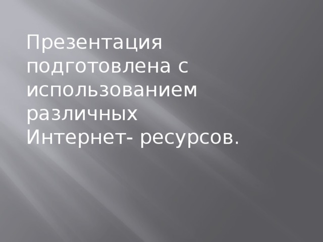 Презентация подготовлена с использованием различных Интернет- ресурсов. 