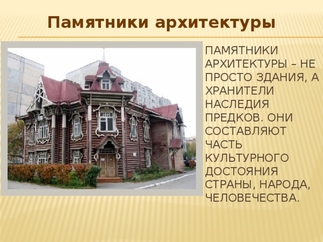  Памятники архитектуры Памятники архитектуры – не просто здания, а хранители наследия предков. Они составляют часть культурного достояния страны, народа, человечества. 