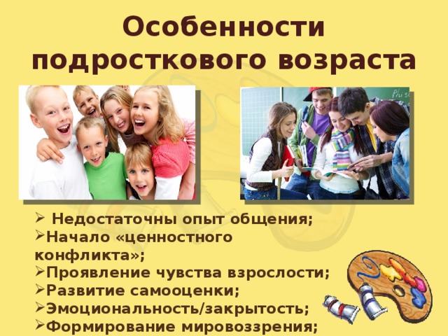 Особенности подросткового возраста  Недостаточны опыт общения; Начало «ценностного конфликта»; Проявление чувства взрослости; Развитие самооценки; Эмоциональность/закрытость; Формирование мировоззрения; 