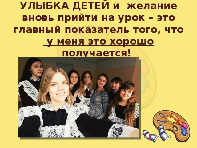 УЛЫБКА ДЕТЕЙ и желание вновь прийти на урок – это главный показатель того, что  у меня это хорошо получается! 