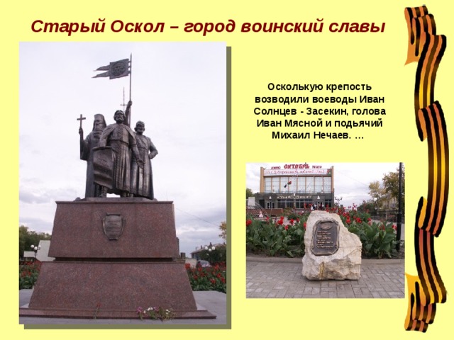 Старый Оскол – город воинский славы Осколькую крепость возводили воеводы Иван Солнцев - Засекин, голова Иван Мясной и подьячий Михаил Нечаев. …   