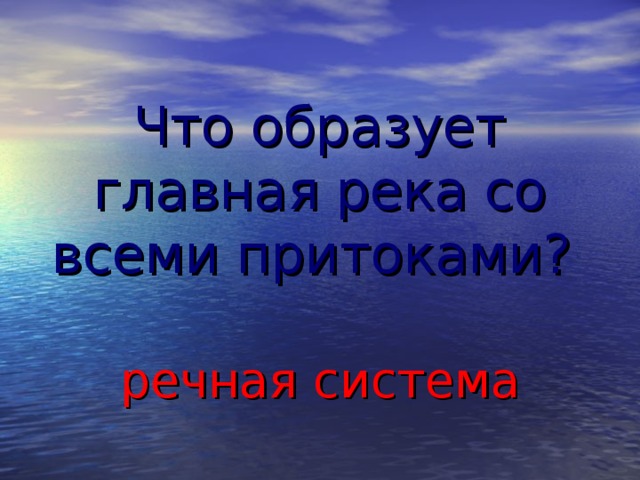 Что образует главная река со всеми притоками? речная система  