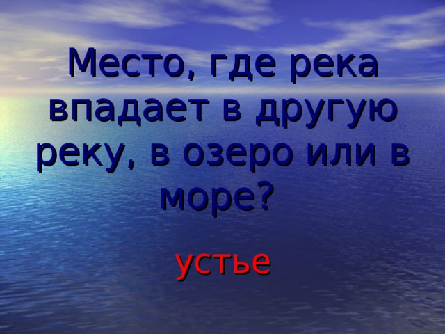 Место, где река впадает в другую реку, в озеро или в море? устье  