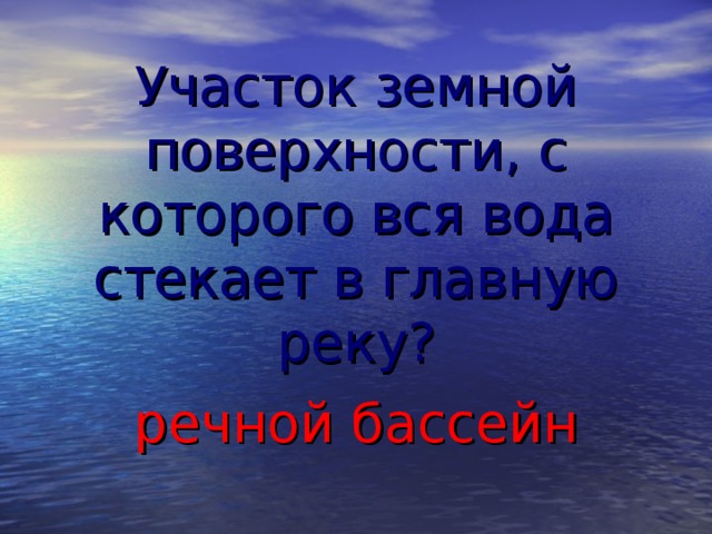 Участок земной поверхности, с которого вся вода стекает в главную реку? речной бассейн  