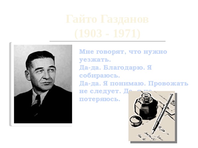 Гайто Газданов  (1903 - 1971) Мне говорят, что нужно уезжать.  Да-да. Благодарю. Я собираюсь.  Да-да. Я понимаю. Провожать  не следует. Да, я не потеряюсь. 