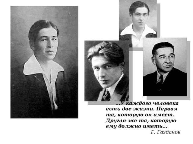  … У каждого человека есть две жизни. Первая та, которую он имеет. Другая же та, которую ему должно иметь… Г. Газданов 