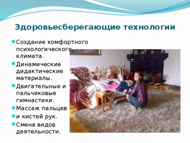 Здоровьесберегающие технологии Создание комфортного психологического климата. Динамические дидактические материалы. Двигательные и пальчиковые гимнастики. Массаж пальцев и кистей рук. Смена видов деятельности. 