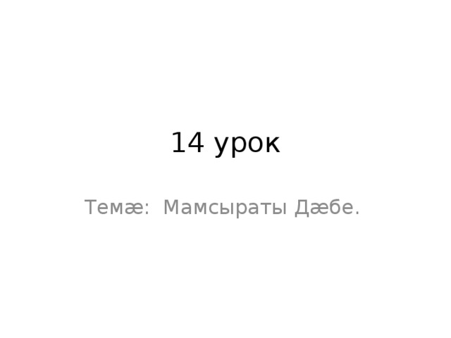 14 урок Темæ: Мамсыраты Дӕбе. 