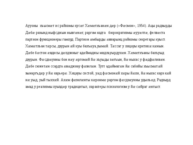 Аууоны хъысмӕт ис райкомы кусӕг Хӕмӕтхъанӕн дӕр («Фӕсмон», 1954). Ацы радзырды Дӕбӕ разынд ныфсджын нывгӕнӕг, раргом кодта бюрократизмы ӕууӕлтӕ, фелвӕста партион функционеры гамхуд. Партион ӕмбырды ӕвзарынц райкомы секретары куыст. Хӕмӕтхъан тӕрсы, дзурын ӕй куы бахъӕуа,уымӕй. Тӕссаг у хицауы критикӕ кӕнын. Дӕбе бӕстон ӕвдисы дӕлдзиныг адӕймаджы мидхъуырдухӕн. Хӕмӕтхъаны бахъуыд дзурын. Фӕсдзӕуины бон нӕу ӕргомӕй йӕ хъуыды зӕгъын, йӕ ныхас у фӕдфӕливӕн. Дӕбе сюжетӕн ссардта ӕвӕджиау фӕзилӕн. Тутт адӕймагӕн йӕ сабийы хъысмӕтӕй зынаргъдӕр у йӕ карьерӕ. Хицауы систой, уӕд фӕсмонӕй хӕры йӕхи, йӕ ныхас карз кӕй нӕ уыд, уый тыххӕй. Ахӕм фӕзилӕнты кӕронмӕ раргом фӕсдзӕуины удыхъӕд. Радзырд амад у реализмы хуыздӕр традицитыл, характеры психологизм у йӕ сӕйраг ӕнтыст. 
