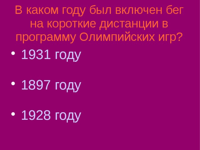 В каком году был включен бег на короткие дистанции в программу Олимпийских игр?  1931 году  1897 году  1928 году 
