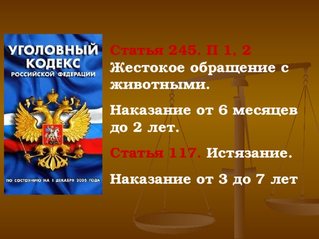 Статья 245. П 1, 2 Жестокое обращение с животными. Наказание от 6 месяцев до 2 лет. Статья 117. Истязание. Наказание от 3 до 7 лет 
