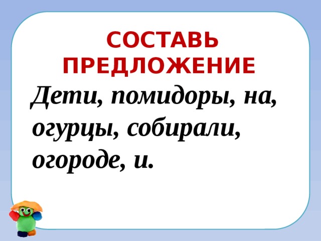 Составь предложение Дети, помидоры, на, огурцы, собирали, огороде, и. 