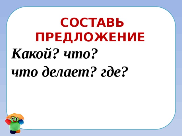 Составь предложение Какой? что? что делает? где? 