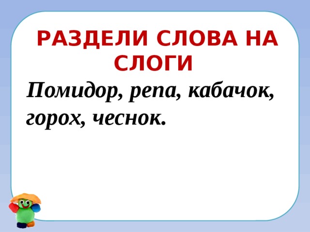 Раздели слова на слоги Помидор, репа, кабачок, горох, чеснок. 