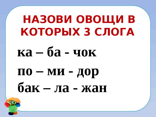 Назови овощи в которых 3 слога ка – ба - чок по – ми - дор бак – ла - жан 
