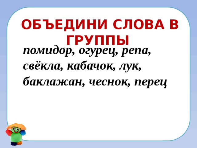Объедини слова в группы помидор, огурец, репа, свёкла, кабачок, лук, баклажан, чеснок, перец 