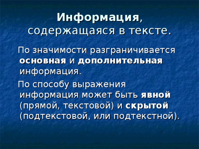 Информация , содержащаяся в тексте.  По значимости разграничивается основная и  дополнительная информация.  По способу выражения информация может быть явной (прямой, текстовой) и скрытой (подтекстовой, или подтекстной). 