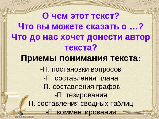О чем этот текст?  Что вы можете сказать о …?  Что до нас хочет донести автор текста?   Приемы понимания текста:  - П. постановки вопросов  -П. составления плана  -П. составления графов  -П. тезирования  П. составления сводных таблиц  -П. комментирования 