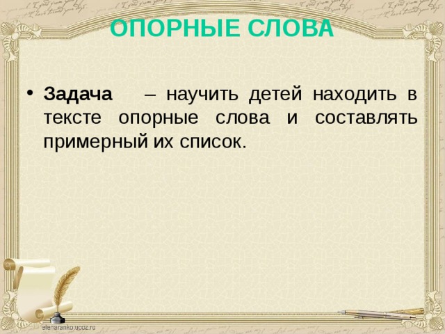 ОПОРНЫЕ СЛОВА   Задача – научить детей находить в тексте опорные слова и составлять примерный их список.  