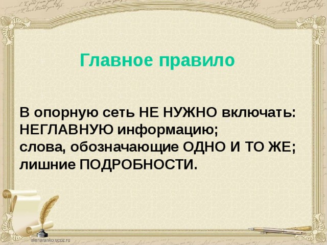 Главное правило В опорную сеть НЕ НУЖНО включать: НЕГЛАВНУЮ информацию; слова, обозначающие ОДНО И ТО ЖЕ; лишние ПОДРОБНОСТИ. 