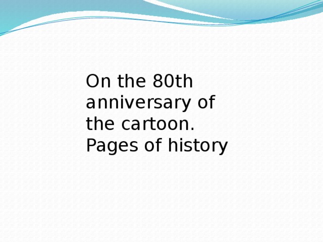 On the 80th anniversary of the cartoon. Pages of history 
