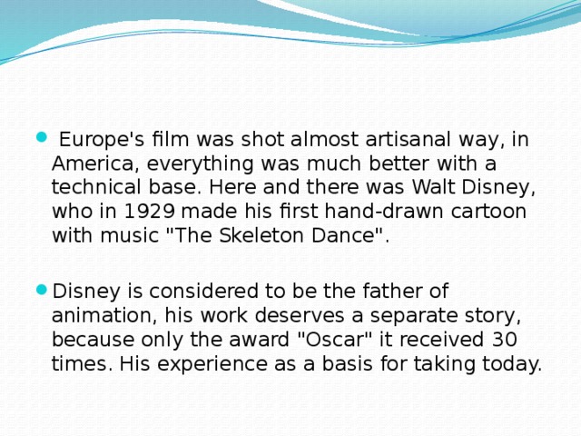  Europe's film was shot almost artisanal way, in America, everything was much better with a technical base. Here and there was Walt Disney, who in 1929 made his first hand-drawn cartoon with music 