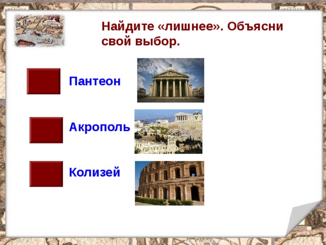Найдите «лишнее». Объясни свой выбор.  Пантеон   Акрополь   Колизей 