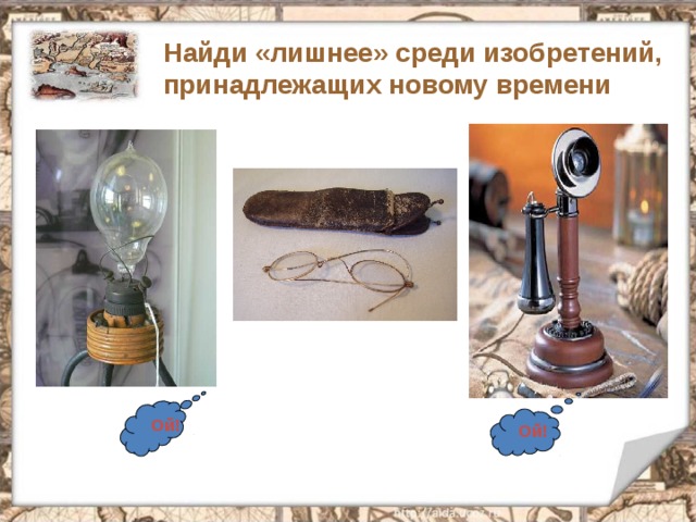 Найди «лишнее» среди изобретений, принадлежащих новому времени Ой! Ой! 