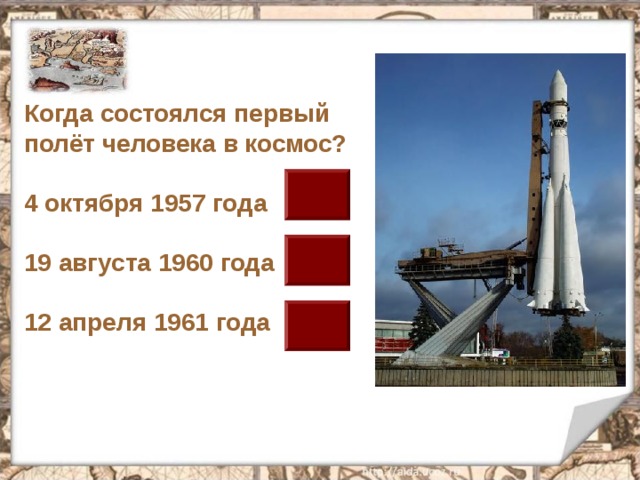 Когда состоялся первый полёт человека в космос?  4 октября 1957 года  19 августа 1960 года  12 апреля 1961 года 