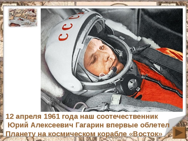 12 апреля 1961 года наш соотечественник  Юрий Алексеевич Гагарин впервые облетел Планету на космическом корабле «Восток» 