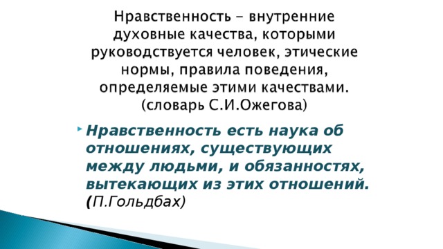 Нравственность есть наука об отношениях, существующих между людьми, и обязанностях, вытекающих из этих отношений. ( П.Гольдбах)   
