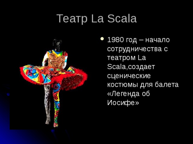 Театр La Scala 1980 год – начало сотрудничества с театром La Scala ,создает сценические костюмы для балета «Легенда об Иосифе»  