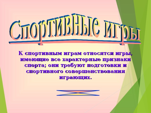 К спортивным играм относятся игры, имеющие все характерные признаки спорта; они требуют подготовки и спортивного совершенствования играющих. 