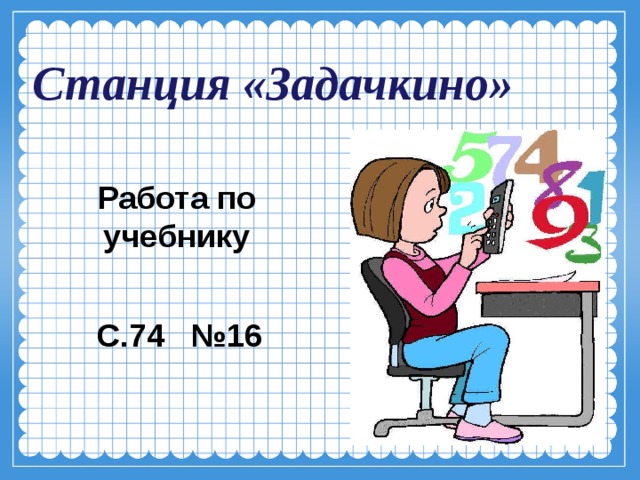 Станция «Задачкино»  Работа по учебнику   С.74 №16  