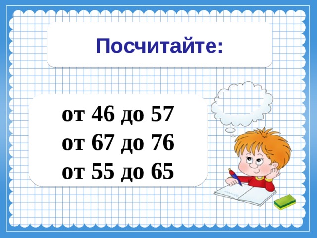 Посчитайте: от 46 до 57 от 67 до 76 от 55 до 65 