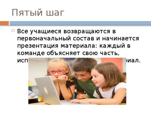 Пятый шаг Все учащиеся возвращаются в первоначальный состав и начинается презентация материала: каждый в команде объясняет свою часть, используя подготовленный материал. 