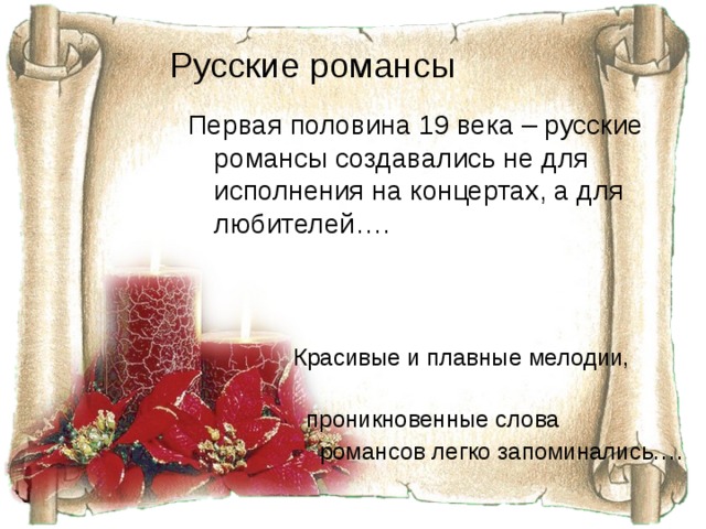 Русские романсы Первая половина 19 века – русские романсы создавались не для исполнения на концертах, а для любителей….  Красивые и плавные мелодии,  проникновенные слова  романсов легко запоминались…. 