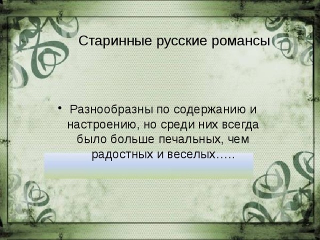Старинные русские романсы Разнообразны по содержанию и настроению, но среди них всегда было больше печальных, чем радостных и веселых….. 