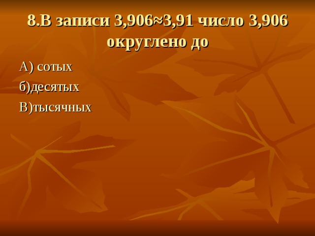 8.В записи 3,906≈3,91 число 3,906 округлено до А) сотых б)десятых В)тысячных 