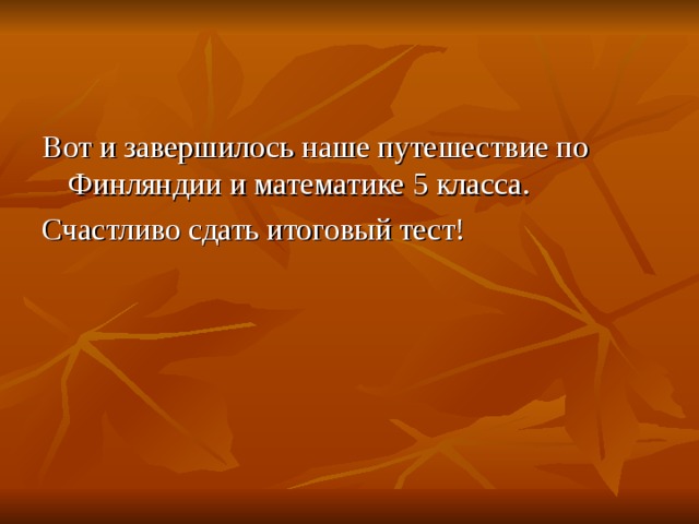 Вот и завершилось наше путешествие по Финляндии и математике 5 класса. Счастливо сдать итоговый тест! 