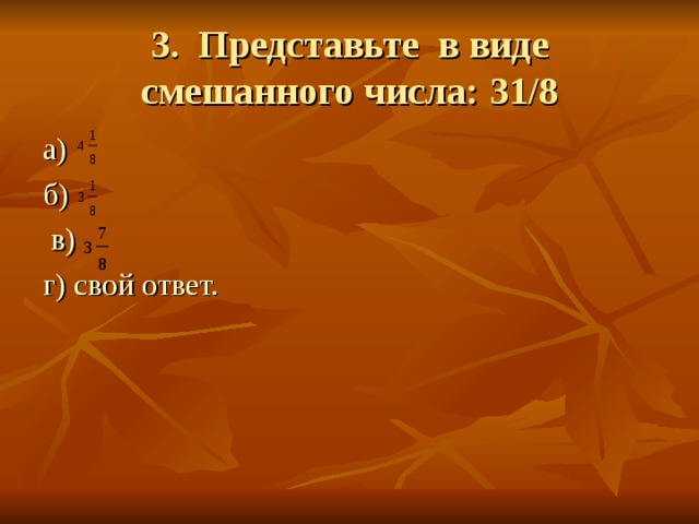 3. Представьте в виде смешанного числа: 31/8 а) б)  в) г) свой ответ. 