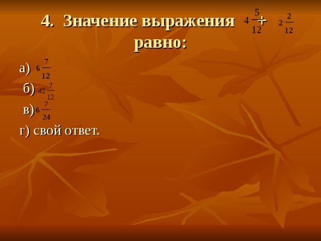4. Значение выражения + равно: а) б)  в) г) свой ответ. 