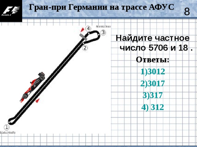 Гран-при Германии на трассе АФУС  8 Найдите частное число 5706 и 18  . Ответы: 1)3012 2)3017 3)317 4) 312
