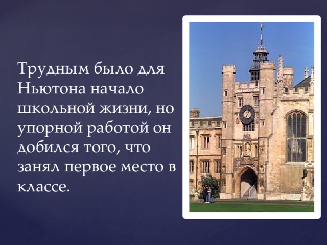 Трудным было для Ньютона начало школьной жизни, но упорной работой он добился того, что занял первое место в классе. 