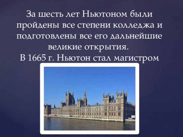 За шесть лет Ньютоном были пройдены все степени колледжа и подготовлены все его дальнейшие великие открытия. В 1665 г. Ньютон стал магистром искусств. 