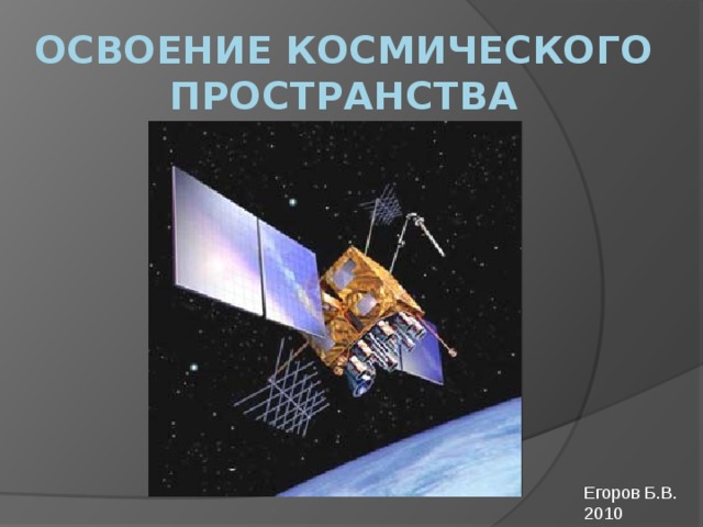освоение космического пространства человеком Егоров Б.В. 2010 