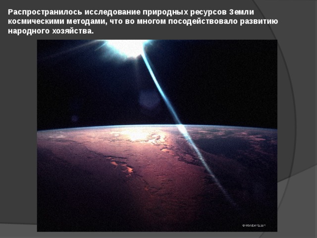 Распространилось исследование природных ресурсов Земли космическими методами, что во многом посодействовало развитию народного хозяйства. 