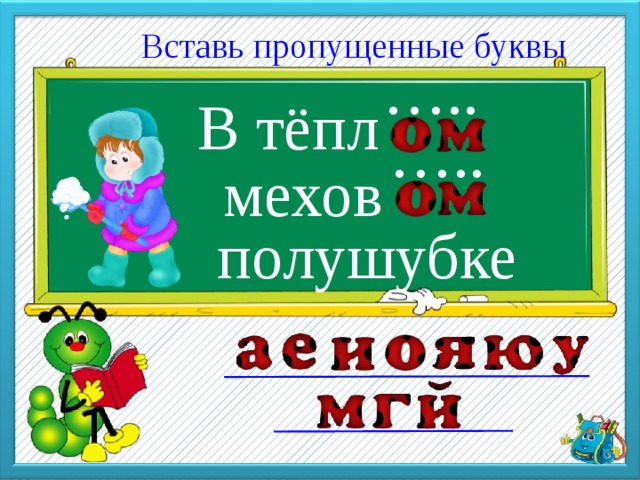  Вставь пропущенные буквы В тёпл … .. … .. мехов полушубке 