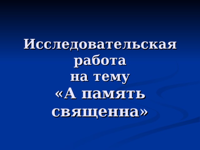 Исследовательская работа  на тему  «А память священна» 