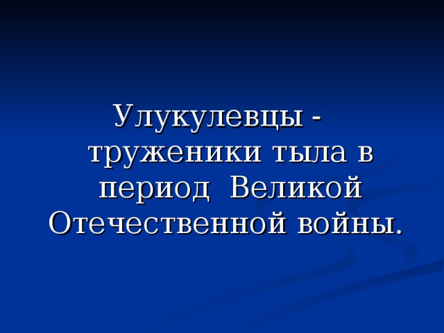 Улукулевцы - труженики тыла в период Великой Отечественной войны. 